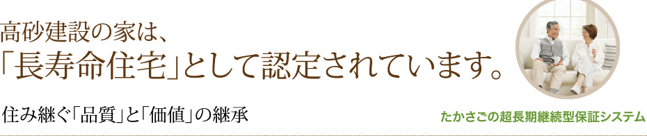 高砂建設の家は、「長寿命住宅」として認定されています。